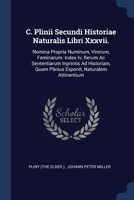 C. Plinii Secundi Historiae Naturalis Libri Xxxvii.: Nomina Propria Numinum, Virorum, Feminarum. Index Iv, Rerum Ac Sententiarum Inprimis Ad Historiam, Quam Plinius Exponit, Naturalem Attinentium 1377076296 Book Cover