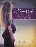 A Precious Life : A Pregnancy Journal to Nurture the Spirit and Soul of You and Your Unborn Child 1733307869 Book Cover
