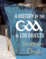 A History of the GAA in 100 Objects 1785374257 Book Cover