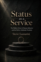 Status as a Service: The Hidden Driver of Human Behavior and the Path to Authentic Freedom B0HGRTLXKM Book Cover