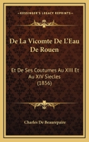 De La Vicomte De L'Eau De Rouen: Et De Ses Coutumes Au XIII Et Au XIV Siecles (1856) 116770309X Book Cover