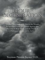 The Hour of Degeneration: "When I Was Daily with You in the Temple, Ye Stretched Forth No Hands Against Me: But This Is Your Hour, and the Power 1490843086 Book Cover