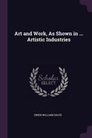 Art and Work: as Shown in the Several Artistic Industries Employed in the Use of Marble, Stone, and Terra-cotta, Metal, Wood and Textile Fabrics: as ... Art, the Whole Exemplified by 85... 1378047915 Book Cover
