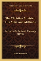 The Christian Minister, His Aims And Methods: Lectures On Pastoral Theology 1104384949 Book Cover