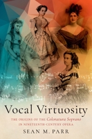 Vocal Virtuosity: The Origins of the Coloratura Soprano in Nineteenth-Century Opera 0197542646 Book Cover