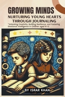 Growing Minds: Nurturing Young Hearts through Journaling, Unlocking Creativity, Building Resilience, and Fostering Emotional Intelligence in Children aged 6-12 B0CRD8GZCZ Book Cover