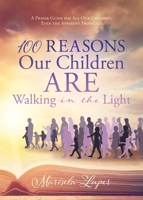 100 Reasons Our Children ARE Walking in the Light: A Prayer Guide for All Our Children, Even the Apparent Prodigals 1631292609 Book Cover