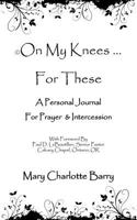 On My Knees ... for These: A Personal Journal for Prayer & Intercession 1449735495 Book Cover