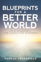 Blueprints For A Better World: and an introduction to FAIR LAISSEZ FAIRE ECONOMICS 197381160X Book Cover