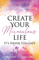 Create Your Miraculous Life: It's Never Too Late 1948719312 Book Cover