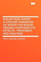 Boiler feed water: a concise handbook of water for boiler feeding purposes 1016345860 Book Cover