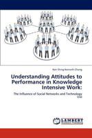 Understanding Attitudes to Performance in Knowledge Intensive Work:: The Influence of Social Networks and Technology Use 3846514489 Book Cover