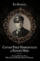 Captain Philip Markopoulos a Patton's Hero: An Incredible True Story When Fate and Destiny Outpower Weapons 143898409X Book Cover