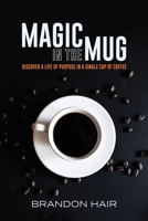 Magic in the Mug: Discover A Life of Purpose in a Single Cup of Coffee B0CGWQSGWJ Book Cover