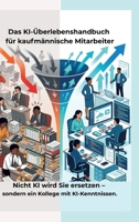 Das KI-Überlebenshandbuch für kaufmännische Mitarbeiter: Nicht KI wird Sie ersetzen - sondern ein Kollege mit KI-Kenntnissen. (German Edition) 3384856880 Book Cover