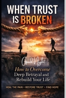 WHEN TRUST IS BROKEN: How to Overcome Deep Betrayal and Rebuild Your Life B0GVDKWT8D Book Cover