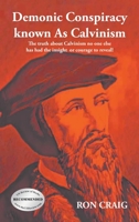 Demonic Conspiracy Known As Calvinism: The truth about Calvinism no one else has had the insight or courage to reveal! 1639452656 Book Cover