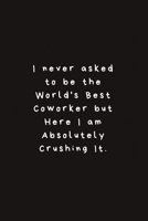 I never asked to be the World's Best Coworker but Here I am Absolutely Crushing It.: Lined Journal, Lined Notebook, Gift ideas Notepad 1676434003 Book Cover
