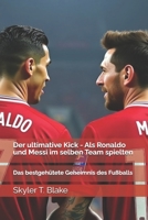 Der ultimative Kick - Als Ronaldo und Messi im selben Team spielten: Das bestgehütete Geheimnis des Fußballs (German Edition) B0DPV1FQ7H Book Cover