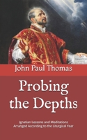 Probing the Depths: Ignatian Lessons and Meditations Arranged According to the Liturgical Year B08KH3VNBJ Book Cover