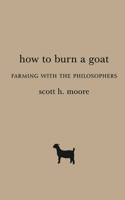How to Burn a Goat: Farming with the Philosophers 1481311522 Book Cover