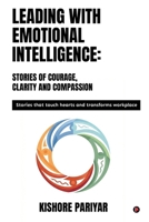 Leading with Emotional Intelligence: Stories of Courage, Clarity and Compassion: Stories that touch hearts and transforms workplace B0GHSF93NX Book Cover