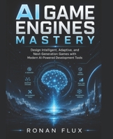 AI Game Engines Mastery: Design Intelligent, Adaptive, and Next-Generation Games with Modern AI-Powered Development Tools B0H2JK8DQZ Book Cover