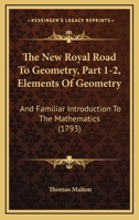 The New Royal Road To Geometry, Part 1-2, Elements Of Geometry: And Familiar Introduction To The Mathematics 1166336948 Book Cover