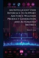 An Intelligent User Interface to Support Air Force Weather Product Generation and Automated Metrics 1288254628 Book Cover
