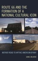 Route 66 and the Formation of a National Cultural Icon: Mother Road to Mythic American Byway 1666922196 Book Cover