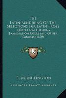 The Latin Rendering Of The Selections For Latin Prose: Taken From The Army Examination Papers And Other Sources 1104239019 Book Cover