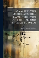 Sammlung Von Mathematischen, Namentlich Von Differential- Und Integral-formeln: Nebst Den Gleichungen Etc. Jener Krummen Linien, Die Am Häufigsten Anwendung Finden 1245484044 Book Cover