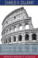 Roman Antiquities and Ancient Mythology for Classical Schools (Esprios Classics) 1034464086 Book Cover