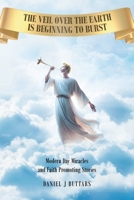 The Veil Over the Earth is Beginning to Burst: Modern day miracles and faith promoting stories B0GGLB5JX4 Book Cover