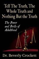 Tell The Truth, The Whole Truth, and Nothing But The Truth: The Power and Perils of Adulthood 1329158385 Book Cover