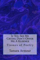 If You See Me Crying Don't Offer Me A Kleenex: Tissues of Poetry 1981492615 Book Cover