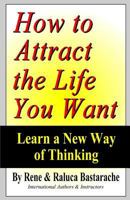 How to Attract the Life You Want: Learn a New Way of Thinking 1548471976 Book Cover