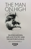 The Man on High: Essays on Skateboarding, Hip-Hop, Poetry and the Notorious B.I.G. 1912477025 Book Cover