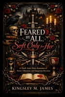 Feared by All, Soft Only for Her: A Dark Anti-Hero Romance of Power, Obsession, and Dangerous Devotion B0GTC4M4FM Book Cover