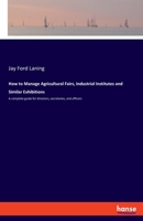 How to Manage Agricultural Fairs, Industrial Institutes and Similar Exhibitions: A complete guide for directors, secretaries, and officers 3337902529 Book Cover
