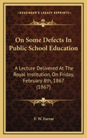 On Some Defects In Public School Education: A Lecture Delivered At The Royal Institution, On Friday, February 8th, 1867 1164827960 Book Cover