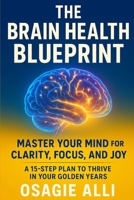 The Brain Health Blueprint: Master Your Mind for Clarity, Focus, and Joy: A 15-Step Plan to Transform Your Brain and Life. B0FD7Y1LC4 Book Cover
