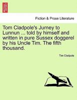 Tom Cladpole's Jurney to Lunnun ... told by himself and written in pure Sussex doggerel by his Uncle Tim. The fifth thousand. 1241026920 Book Cover