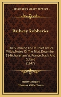 Railway Robberies: The Summing Up of Chief Justice Wilde, Notes of the Trial, December 1846, Wareham vs. Prance, Nash, and Collard 1104895994 Book Cover