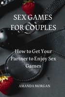 Sex Games for Couples: How to Get Your Partner to Enjoy Sex Games 1801894329 Book Cover