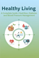 Healthy Living: A Complete Guide to Nutrition, Diabetes, and Blood Pressure Management B0FSK8N544 Book Cover