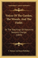 Voices Of The Garden, The Woods, And The Fields: Or The Teachings Of Nature As Seasons Change 0548887470 Book Cover