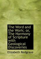 The Word and the Work; or, The Harmony of Scripture with Geological Discoveries 0469011777 Book Cover