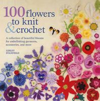 100 Flowers to Knit & Crochet: A Collection of Beautiful Blooms for Embellishing Garments, Accessories, and More 0312538340 Book Cover