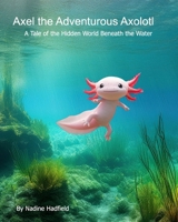 Axel the Adventurous Axolotl: A Tale of the Hidden World Beneath the Water B0FQ1DWHTX Book Cover